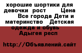 хорошие шортики для девочки  рост 134 › Цена ­ 5 - Все города Дети и материнство » Детская одежда и обувь   . Адыгея респ.